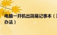 电脑一开机出简易记事本（系统安装完开机弹出记事本解决办法）