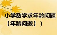 小学数学求年龄问题（小学经典数学题解法之【年龄问题】）