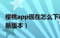 樱桃app现在怎么下载（樱桃app怎么下载最新版本）