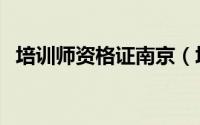 培训师资格证南京（培训师资格证怎么考）