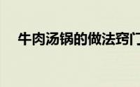 牛肉汤锅的做法窍门（牛肉汤锅的做法）