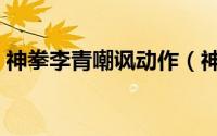 神拳李青嘲讽动作（神拳李青的任务怎么做）
