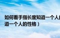 如何看手指长度知道一个人的性格特点（如何看手指长度知道一个人的性格）