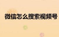 微信怎么搜索视频号（微信怎么搜索群聊）