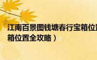 江南百景图钱塘春行宝箱位置在哪（江南百景图钱塘春行宝箱位置全攻略）