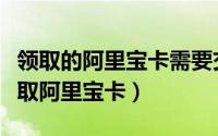 领取的阿里宝卡需要交话费吗（支付宝怎么领取阿里宝卡）