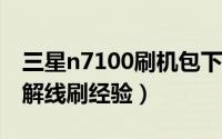 三星n7100刷机包下载（三星N7100 全程图解线刷经验）
