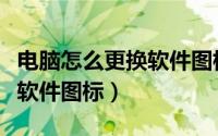 电脑怎么更换软件图标win10（电脑怎么更换软件图标）