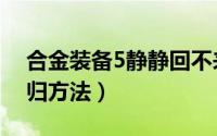 合金装备5静静回不来了（合金装备5静静回归方法）