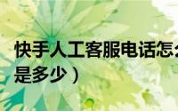 快手人工客服电话怎么打（快手人工客服电话是多少）