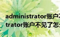 administrator账户不见了怎么办（administrator账户不见了怎么办）