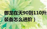 御龙在天90到110升级攻略（御龙在天140级装备怎么进阶）