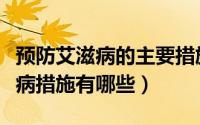 预防艾滋病的主要措施是什么（主要预防艾滋病措施有哪些）