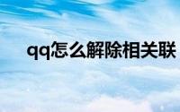qq怎么解除相关联（qq怎么解除限制）
