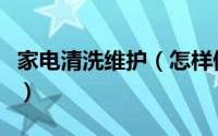 家电清洗维护（怎样做好家电清洗的售后服务）