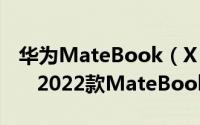 华为MateBook（X Pro 2022什么时候上市   2022款MateBook X Pro介绍）