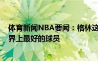 体育新闻NBA要闻：格林这是KD常规表现再次证明谁是世界上最好的球员