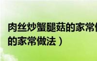 肉丝炒蟹腿菇的家常做法视频（肉丝炒蟹腿菇的家常做法）