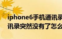 iphone6手机通讯录突然没了（iPhone6通讯录突然没有了怎么办）