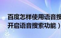 百度怎样使用语音搜索功能（百度APP如何开启语音搜索功能）