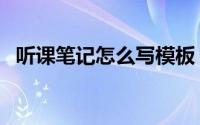 听课笔记怎么写模板（听课笔记怎么记录）