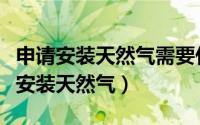 申请安装天然气需要什么手续（新房怎样办理安装天然气）