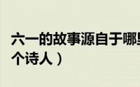 六一的故事源自于哪里（六一的故事源自于哪个诗人）