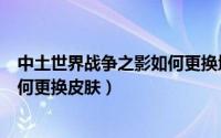 中土世界战争之影如何更换地图（【中土世界战争之影】如何更换皮肤）