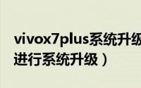 vivox7plus系统升级教程（vivox7手机怎么进行系统升级）