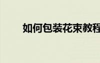 如何包装花束教程（如何包装花束）
