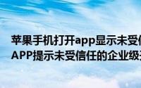 苹果手机打开app显示未受信任的企业级开发者（苹果手机APP提示未受信任的企业级开发者）