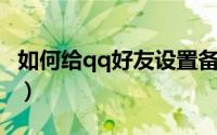 如何给qq好友设置备注（如何给QQ好友留言）