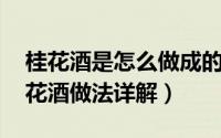 桂花酒是怎么做成的（桂花酒的制作方法 桂花酒做法详解）