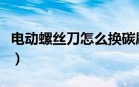 电动螺丝刀怎么换碳刷（电动螺丝刀怎么换头）