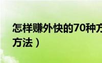 怎样赚外快的70种方法（分享几个挣外快的方法）