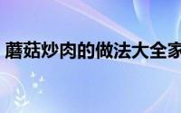 蘑菇炒肉的做法大全家常（蘑菇炒肉的做法）