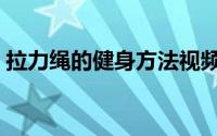 拉力绳的健身方法视频（拉力绳的健身方法）