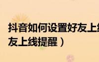 抖音如何设置好友上线通知（抖音怎么设置朋友上线提醒）