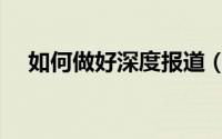 如何做好深度报道（如何做好深度报道）