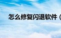 怎么修复闪退软件（怎么修复闪迪U盘）