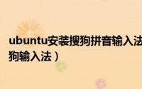 ubuntu安装搜狗拼音输入法（如何在Ubuntu系统中安装搜狗输入法）