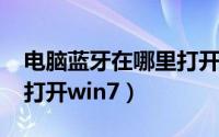 电脑蓝牙在哪里打开win7（电脑蓝牙在哪里打开win7）