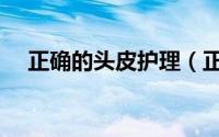 正确的头皮护理（正确的头皮护理方法）