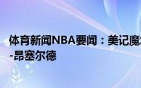 体育新闻NBA要闻：美记魔术已经申请面试掘金助教小韦斯-昂塞尔德