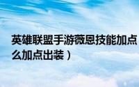 英雄联盟手游薇恩技能加点（loluzi暗夜猎手薇恩vn天赋怎么加点出装）