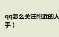 qq怎么关注附近的人（QQ怎么关注附近小助手）