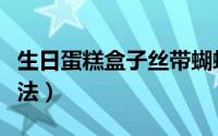 生日蛋糕盒子丝带蝴蝶结系法（生日蛋糕盒系法）