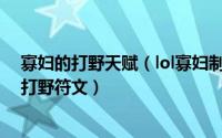 寡妇的打野天赋（lol寡妇制造者打野最新天赋加点 s6寡妇打野符文）