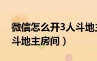 微信怎么开3人斗地主房间（微信怎么开3人斗地主房间）