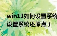 win11如何设置系统环境变量（Win11如何设置系统还原点）